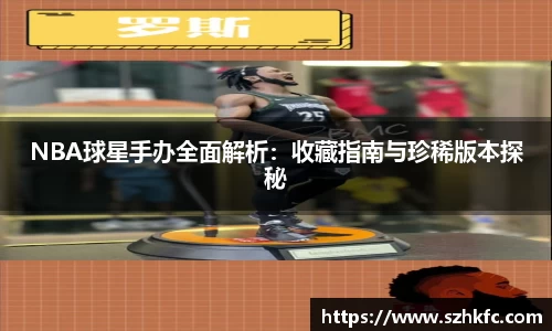 NBA球星手办全面解析：收藏指南与珍稀版本探秘