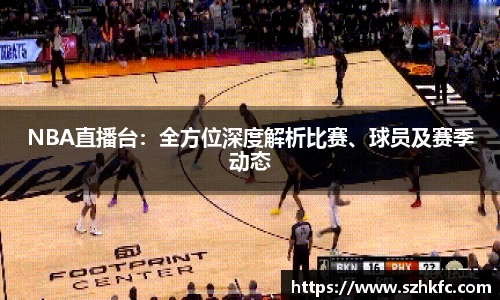 NBA直播台：全方位深度解析比赛、球员及赛季动态